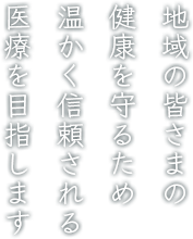 地域の皆さまの健康を守るため温かく信頼される医療を目指します